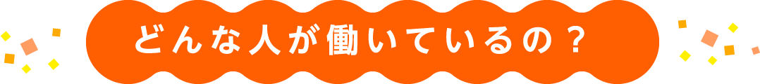 どんな人が働いているの？