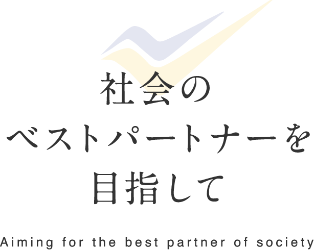 社会のベストパートナーを目指して Aiming for the best partner of society