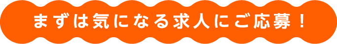まずは気になる求人にご応募！