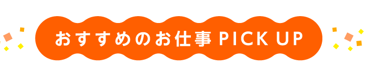 おすすめのお仕事PICK UP