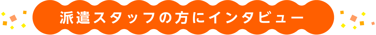 派遣スタッフの方にインタビュー